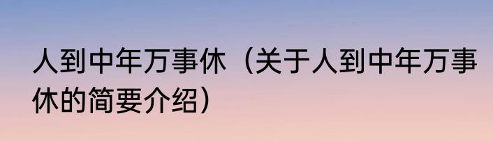 人到中年万事休（关于人到中年万事休的简要介绍）