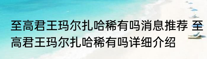 至高君王玛尔扎哈稀有吗消息推荐 至高君王玛尔扎哈稀有吗详细介绍