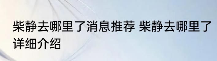 柴静去哪里了消息推荐 柴静去哪里了详细介绍