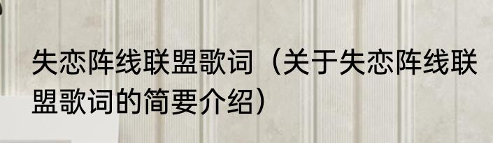 失恋阵线联盟歌词（关于失恋阵线联盟歌词的简要介绍）