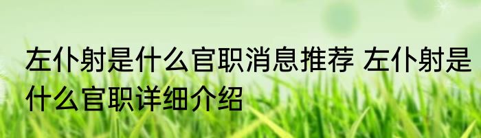 左仆射是什么官职消息推荐 左仆射是什么官职详细介绍
