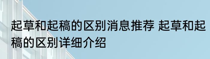 起草和起稿的区别消息推荐 起草和起稿的区别详细介绍
