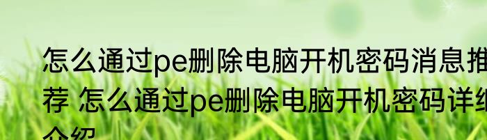 怎么通过pe删除电脑开机密码消息推荐 怎么通过pe删除电脑开机密码详细介绍
