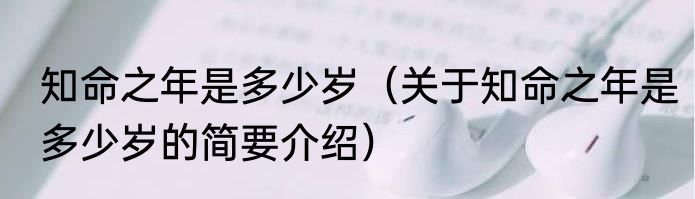 知命之年是多少岁（关于知命之年是多少岁的简要介绍）