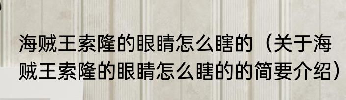 海贼王索隆的眼睛怎么瞎的（关于海贼王索隆的眼睛怎么瞎的的简要介绍）