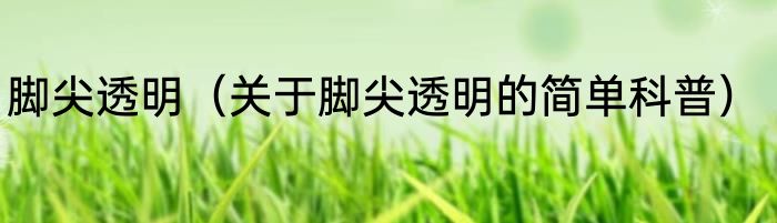 脚尖透明（关于脚尖透明的简单科普）