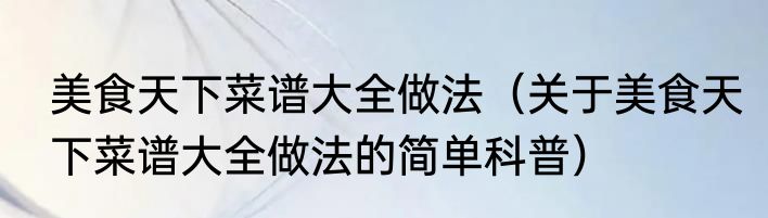 美食天下菜谱大全做法（关于美食天下菜谱大全做法的简单科普）