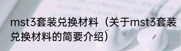 mst3套装兑换材料（关于mst3套装兑换材料的简要介绍）