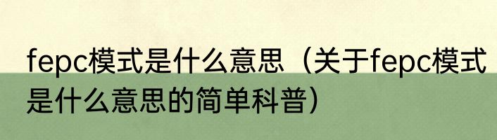 fepc模式是什么意思（关于fepc模式是什么意思的简单科普）