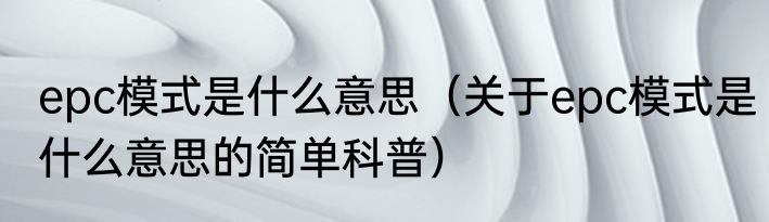 epc模式是什么意思（关于epc模式是什么意思的简单科普）