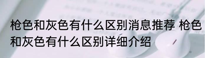 枪色和灰色有什么区别消息推荐 枪色和灰色有什么区别详细介绍