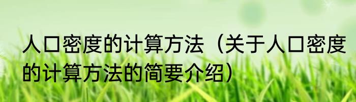 人口密度的计算方法（关于人口密度的计算方法的简要介绍）