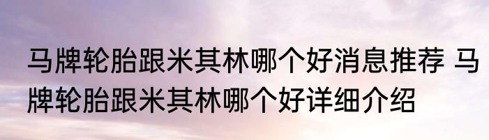 马牌轮胎跟米其林哪个好消息推荐 马牌轮胎跟米其林哪个好详细介绍