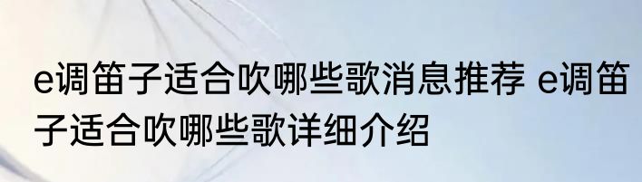 e调笛子适合吹哪些歌消息推荐 e调笛子适合吹哪些歌详细介绍