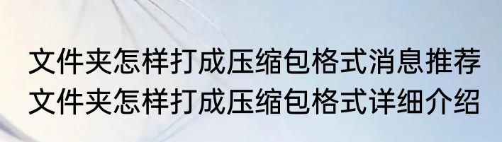 文件夹怎样打成压缩包格式消息推荐 文件夹怎样打成压缩包格式详细介绍