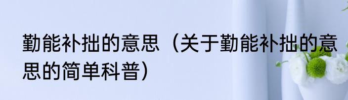 勤能补拙的意思（关于勤能补拙的意思的简单科普）