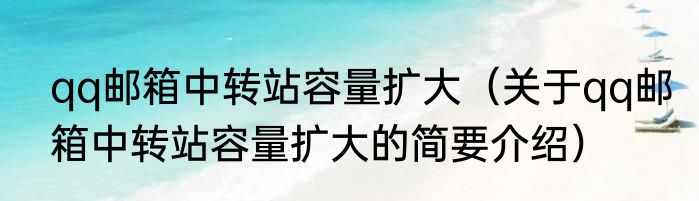 qq邮箱中转站容量扩大（关于qq邮箱中转站容量扩大的简要介绍）
