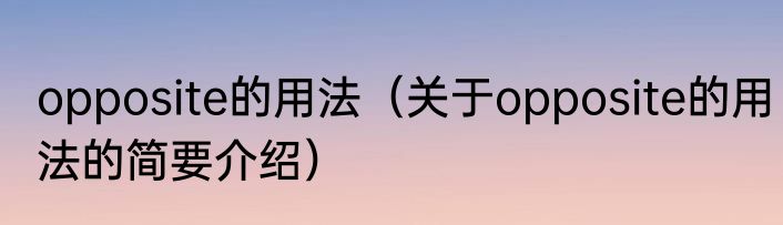 opposite的用法（关于opposite的用法的简要介绍）