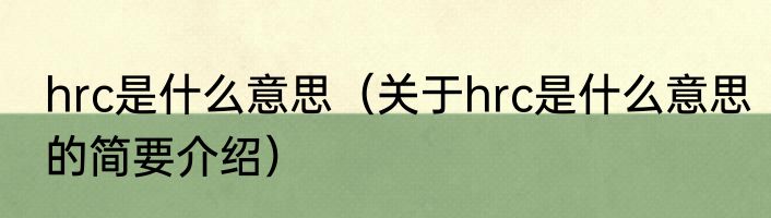 hrc是什么意思（关于hrc是什么意思的简要介绍）