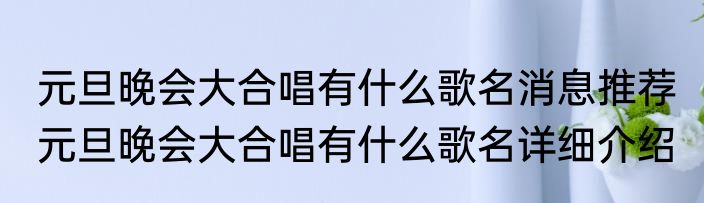 元旦晚会大合唱有什么歌名消息推荐 元旦晚会大合唱有什么歌名详细介绍