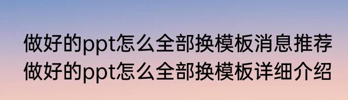 做好的ppt怎么全部换模板消息推荐 做好的ppt怎么全部换模板详细介绍