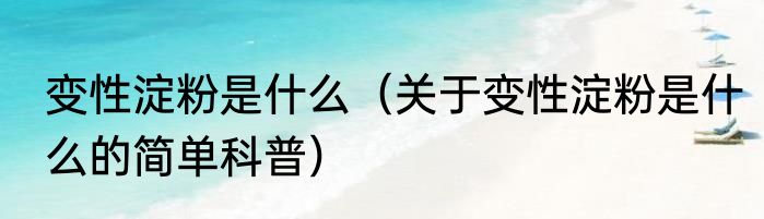 变性淀粉是什么（关于变性淀粉是什么的简单科普）