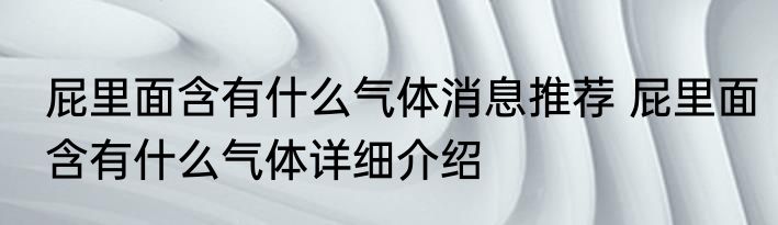 屁里面含有什么气体消息推荐 屁里面含有什么气体详细介绍