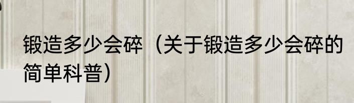 锻造多少会碎（关于锻造多少会碎的简单科普）