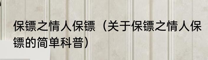 保镖之情人保镖（关于保镖之情人保镖的简单科普）