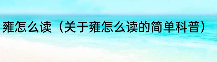 雍怎么读（关于雍怎么读的简单科普）