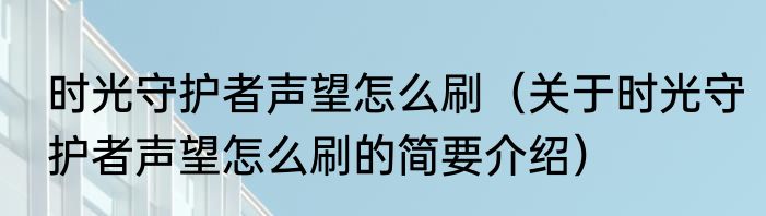 时光守护者声望怎么刷（关于时光守护者声望怎么刷的简要介绍）