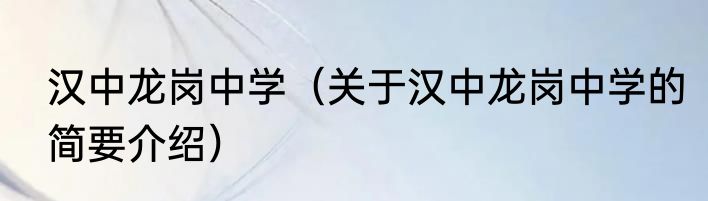 汉中龙岗中学（关于汉中龙岗中学的简要介绍）