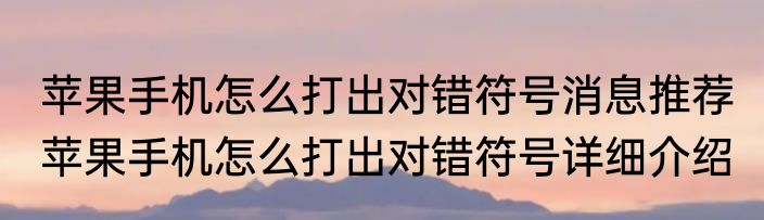 苹果手机怎么打出对错符号消息推荐 苹果手机怎么打出对错符号详细介绍