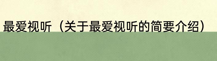 最爱视听（关于最爱视听的简要介绍）