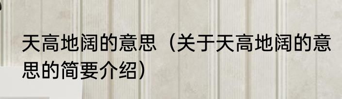 天高地阔的意思（关于天高地阔的意思的简要介绍）