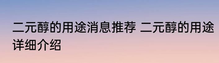 二元醇的用途消息推荐 二元醇的用途详细介绍