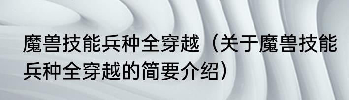 魔兽技能兵种全穿越（关于魔兽技能兵种全穿越的简要介绍）