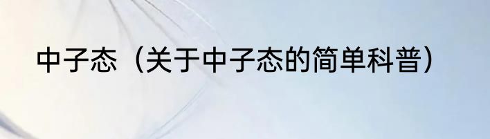 中子态（关于中子态的简单科普）