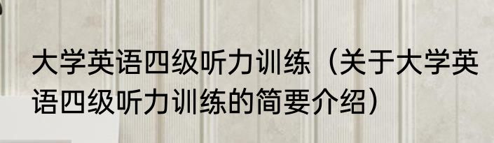大学英语四级听力训练（关于大学英语四级听力训练的简要介绍）