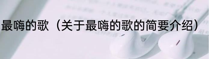 最嗨的歌（关于最嗨的歌的简要介绍）