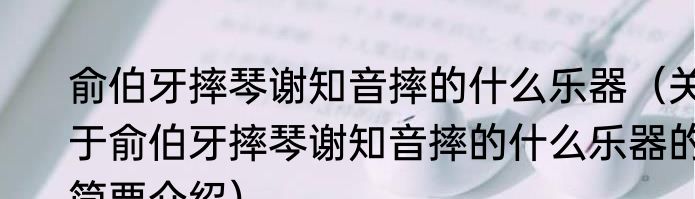 俞伯牙摔琴谢知音摔的什么乐器（关于俞伯牙摔琴谢知音摔的什么乐器的简要介绍）