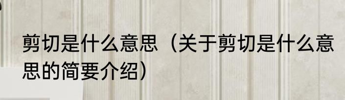 剪切是什么意思（关于剪切是什么意思的简要介绍）