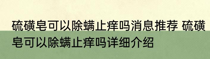 硫磺皂可以除螨止痒吗消息推荐 硫磺皂可以除螨止痒吗详细介绍