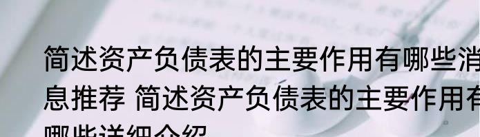 简述资产负债表的主要作用有哪些消息推荐 简述资产负债表的主要作用有哪些详细介绍