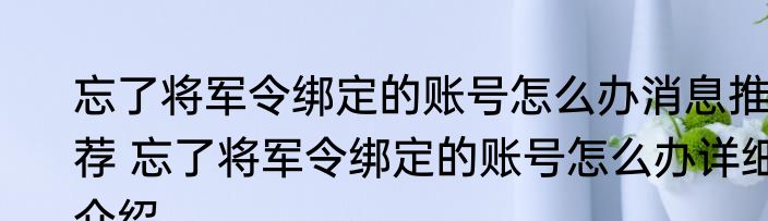 忘了将军令绑定的账号怎么办消息推荐 忘了将军令绑定的账号怎么办详细介绍