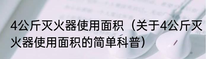 4公斤灭火器使用面积（关于4公斤灭火器使用面积的简单科普）