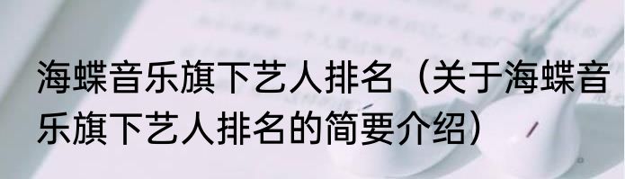 海蝶音乐旗下艺人排名（关于海蝶音乐旗下艺人排名的简要介绍）