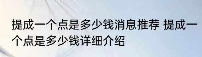 提成一个点是多少钱消息推荐 提成一个点是多少钱详细介绍
