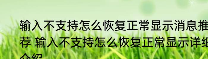 输入不支持怎么恢复正常显示消息推荐 输入不支持怎么恢复正常显示详细介绍