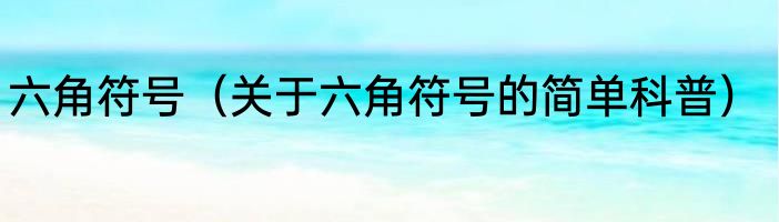 六角符号（关于六角符号的简单科普）